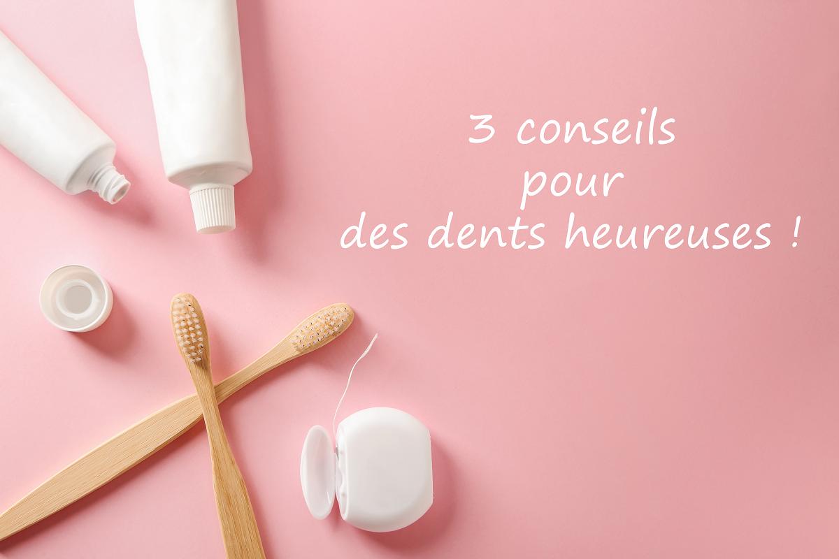 3 conseils pour des dents heureuse ! 3 conseils pour des dents heureuse !